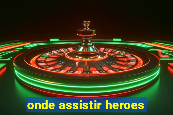 onde assistir heroes